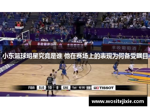 小东篮球明星究竟是谁 他在赛场上的表现为何备受瞩目