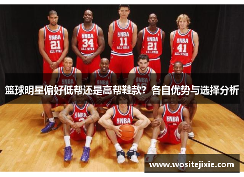 篮球明星偏好低帮还是高帮鞋款？各自优势与选择分析