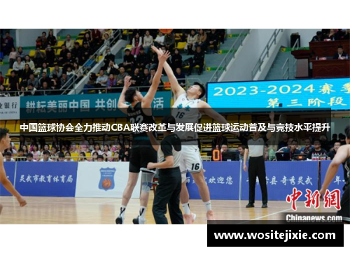 中国篮球协会全力推动CBA联赛改革与发展促进篮球运动普及与竞技水平提升