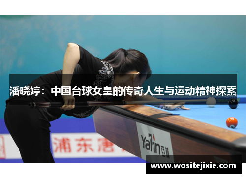 潘晓婷：中国台球女皇的传奇人生与运动精神探索